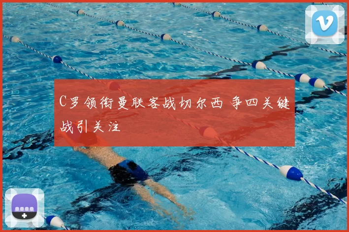 C罗领衔曼联客战切尔西 争四关键战引关注