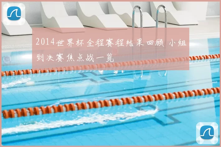 2014世界杯全程赛程结果回顾 小组到决赛焦点战一览