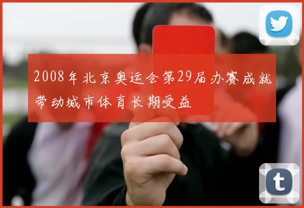 2008年北京奥运会第29届办赛成就带动城市体育长期受益