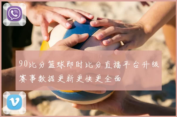90比分篮球即时比分直播平台升级赛事数据更新更快更全面