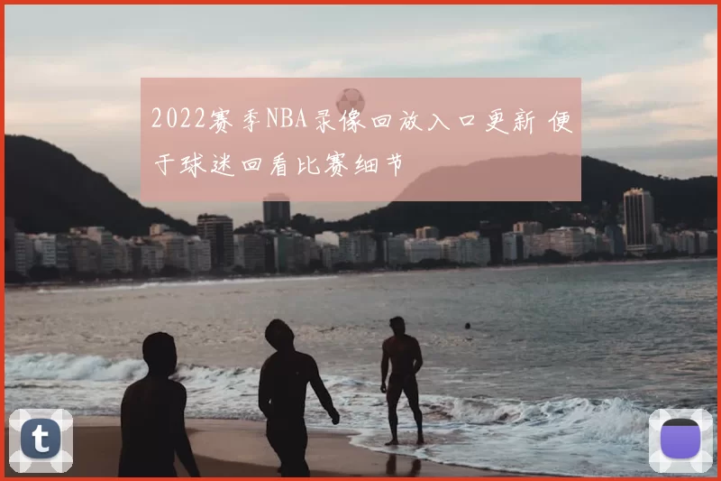 2022赛季NBA录像回放入口更新 便于球迷回看比赛细节