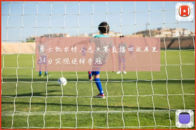 勇士凯尔特人总决赛直播回放库里34分实现逆转夺冠