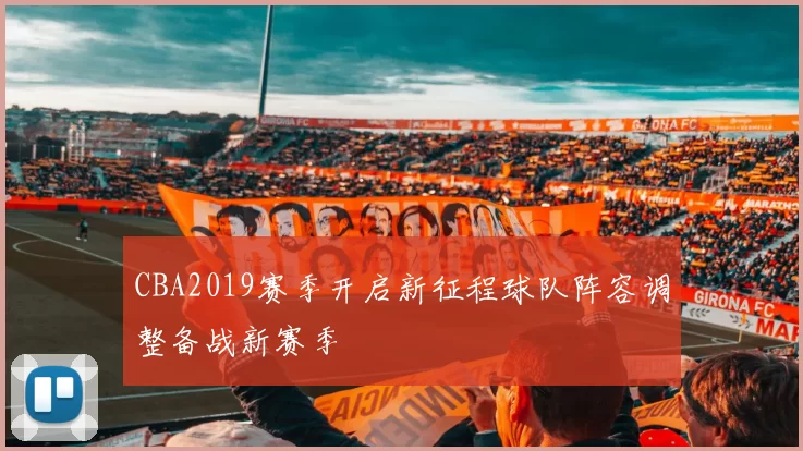 CBA2019赛季开启新征程球队阵容调整备战新赛季