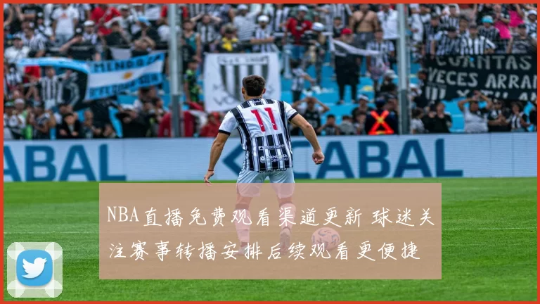 NBA直播免费观看渠道更新 球迷关注赛事转播安排后续观看更便捷