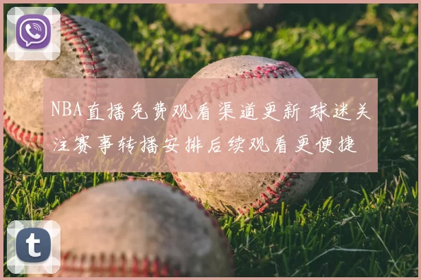 NBA直播免费观看渠道更新 球迷关注赛事转播安排后续观看更便捷