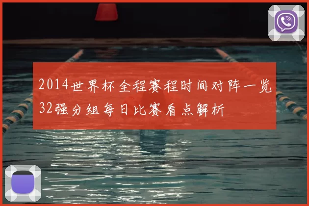 2014世界杯全程赛程时间对阵一览32强分组每日比赛看点解析