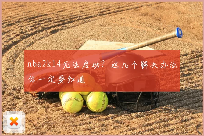 nba2k14无法启动？这几个解决办法你一定要知道