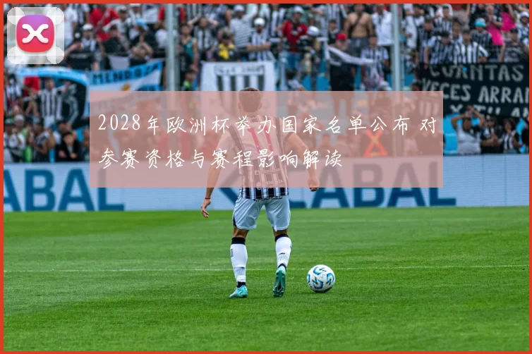 2028年欧洲杯举办国家名单公布 对参赛资格与赛程影响解读