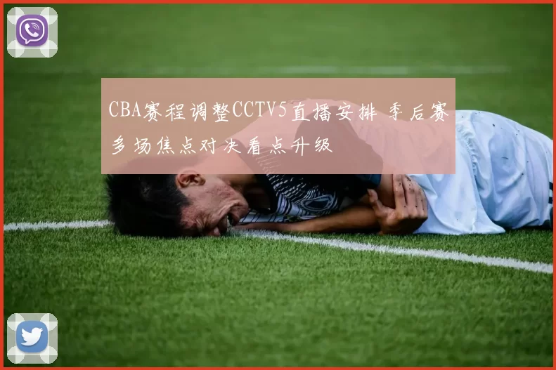 CBA赛程调整CCTV5直播安排 季后赛多场焦点对决看点升级