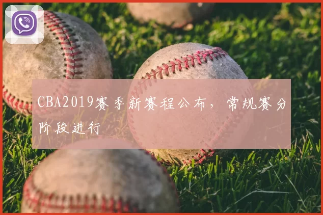 CBA2019赛季新赛程公布，常规赛分阶段进行