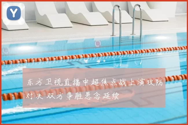 东方卫视直播中超焦点战上演攻防对决 双方争胜悬念延续