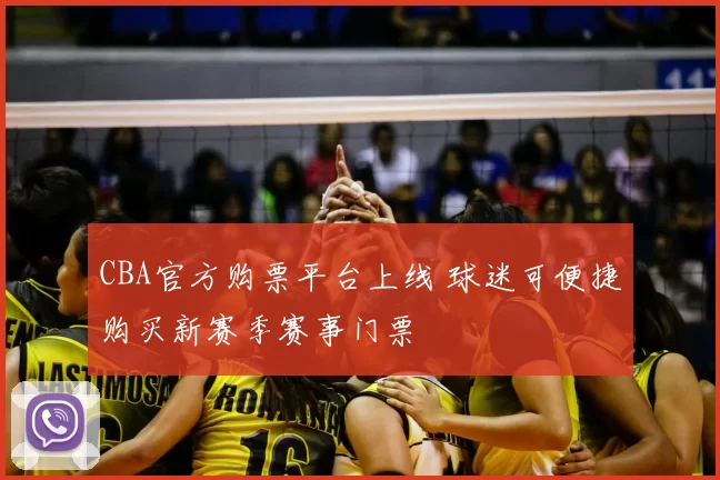 CBA官方购票平台上线 球迷可便捷购买新赛季赛事门票