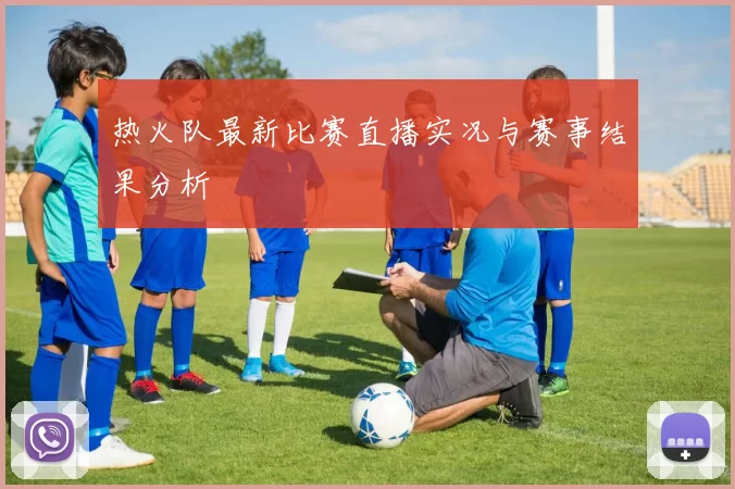 热火队最新比赛直播实况与赛事结果分析