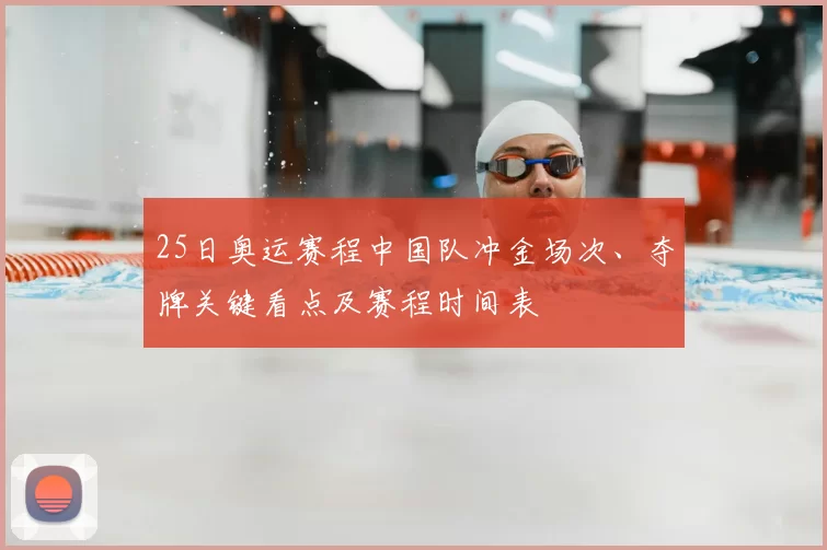 25日奥运赛程中国队冲金场次、夺牌关键看点及赛程时间表