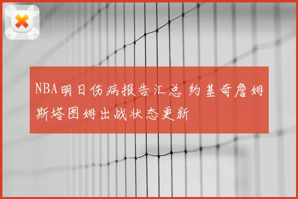 NBA明日伤病报告汇总 约基奇詹姆斯塔图姆出战状态更新