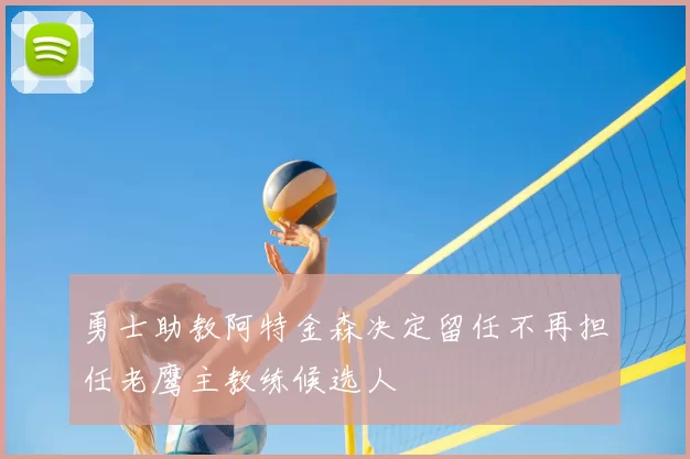 勇士助教阿特金森决定留任不再担任老鹰主教练候选人