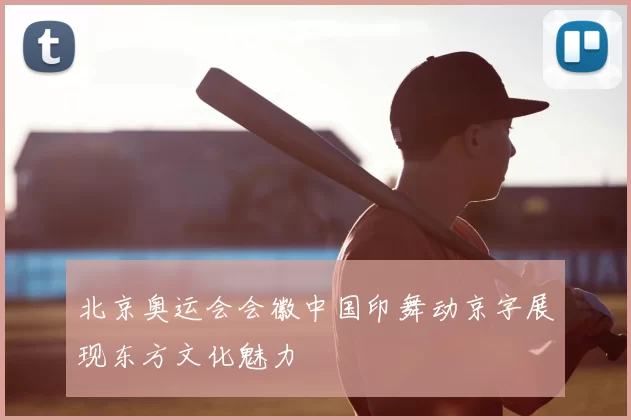 北京奥运会会徽中国印舞动京字展现东方文化魅力