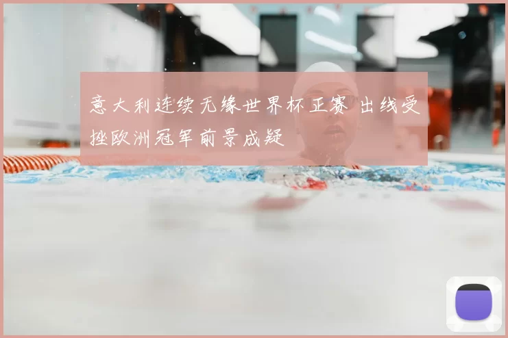 意大利连续无缘世界杯正赛 出线受挫欧洲冠军前景成疑