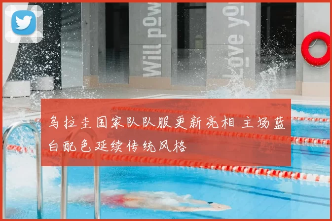 乌拉圭国家队队服更新亮相 主场蓝白配色延续传统风格