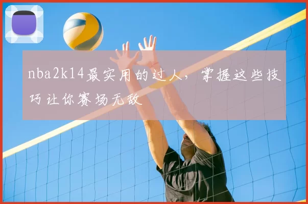 nba2k14最实用的过人，掌握这些技巧让你赛场无敌