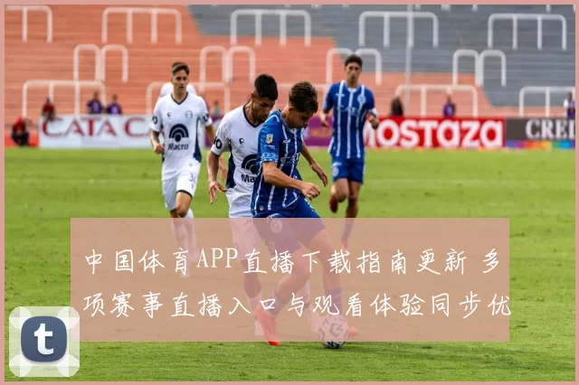 中国体育APP直播下载指南更新 多项赛事直播入口与观看体验同步优化