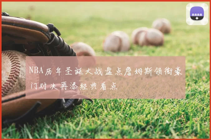 NBA历年圣诞大战盘点詹姆斯领衔豪门对决再添经典看点