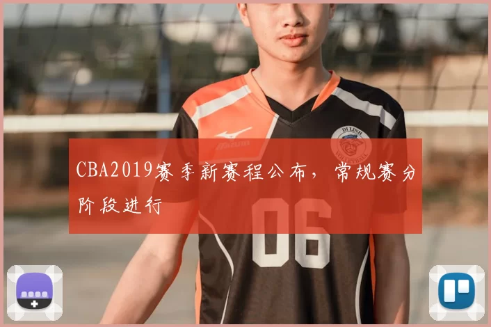 CBA2019赛季新赛程公布，常规赛分阶段进行
