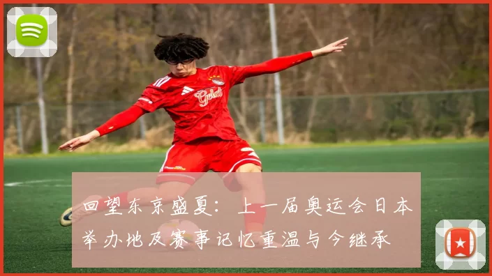 回望东京盛夏：上一届奥运会日本举办地及赛事记忆重温与今继承