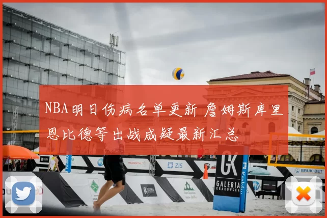 NBA明日伤病名单更新 詹姆斯库里恩比德等出战成疑最新汇总