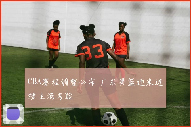 CBA赛程调整公布 广东男篮迎来连续主场考验