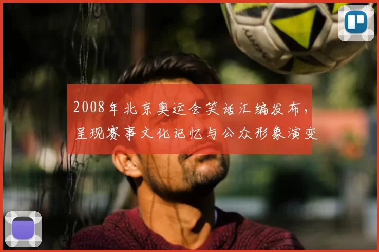 2008年北京奥运会笑话汇编发布，呈现赛事文化记忆与公众形象演变
