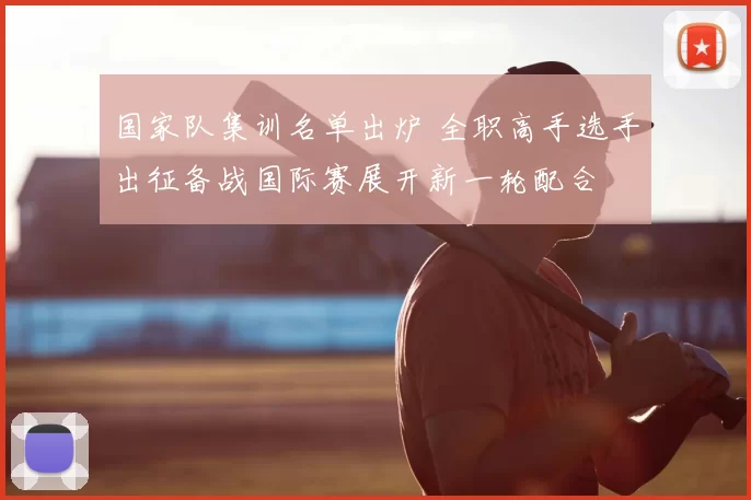 国家队集训名单出炉 全职高手选手出征备战国际赛展开新一轮配合