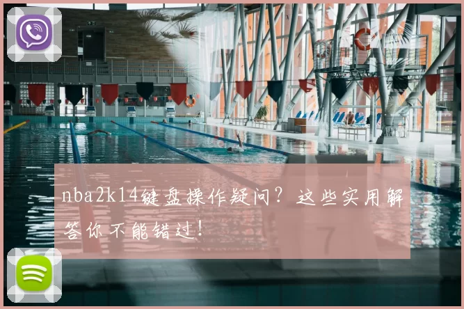 nba2k14键盘操作疑问？这些实用解答你不能错过！