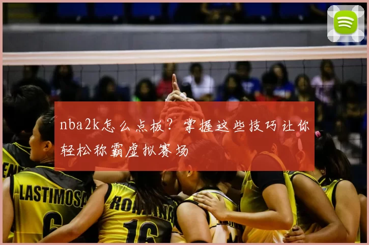 nba2k怎么点板？掌握这些技巧让你轻松称霸虚拟赛场
