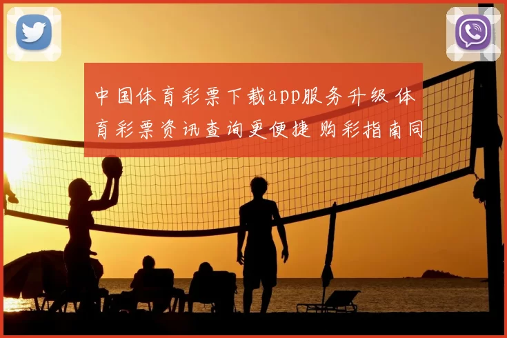 中国体育彩票下载app服务升级 体育彩票资讯查询更便捷 购彩指南同步优化