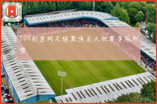 500彩票网足球聚焦五大联赛争冠形势