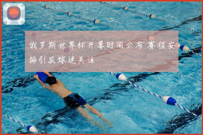 俄罗斯世界杯开幕时间公布 赛程安排引发球迷关注