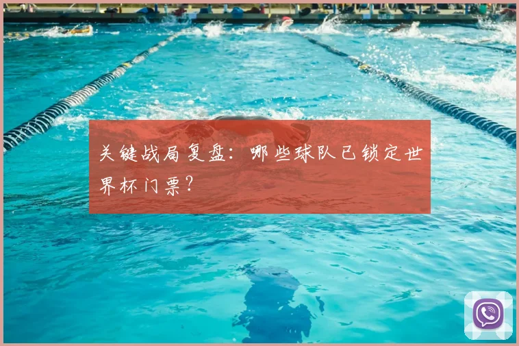 关键战局复盘：哪些球队已锁定世界杯门票？