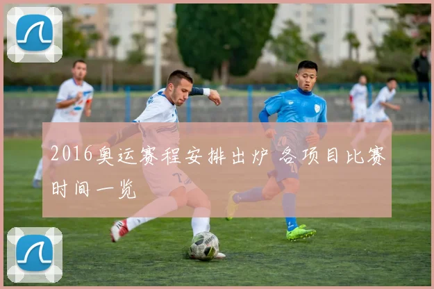 2016奥运赛程安排出炉 各项目比赛时间一览