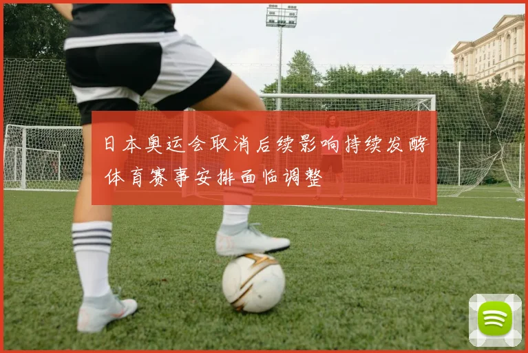 日本奥运会取消后续影响持续发酵 体育赛事安排面临调整