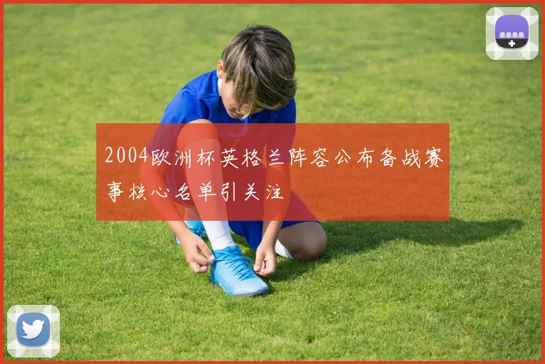 2004欧洲杯英格兰阵容公布备战赛事核心名单引关注