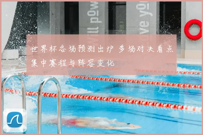 世界杯各场预测出炉 多场对决看点集中赛程与阵容变化