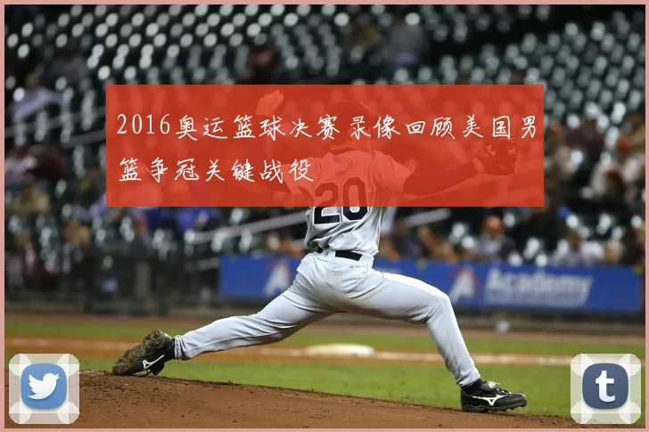 2016奥运篮球决赛录像回顾美国男篮争冠关键战役