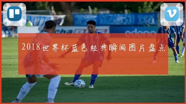 2018世界杯蓝色经典瞬间图片盘点
