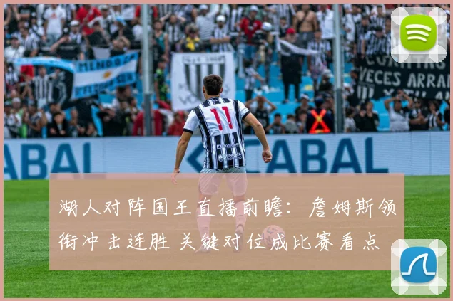 湖人对阵国王直播前瞻：詹姆斯领衔冲击连胜 关键对位成比赛看点