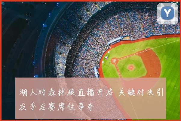 湖人对森林狼直播开启 关键对决引发季后赛席位争夺