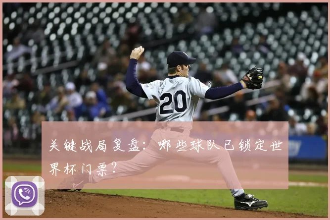 关键战局复盘：哪些球队已锁定世界杯门票？