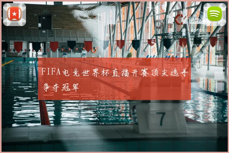 FIFA电竞世界杯直播开赛顶尖选手争夺冠军
