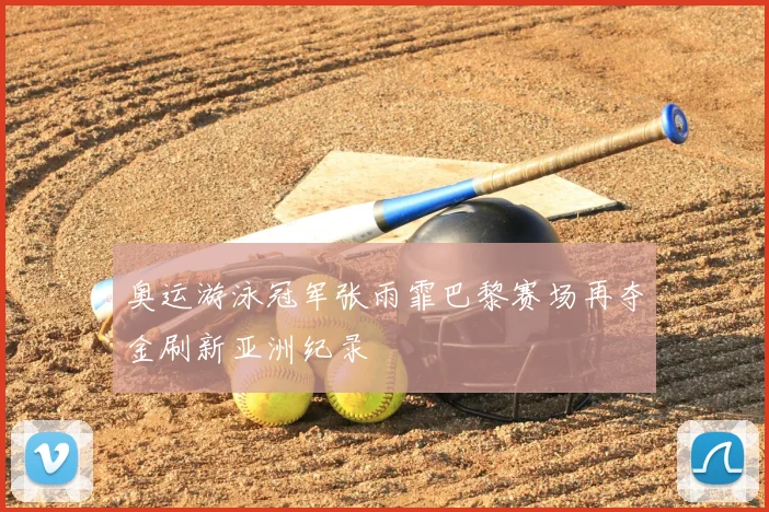 奥运游泳冠军张雨霏巴黎赛场再夺金刷新亚洲纪录
