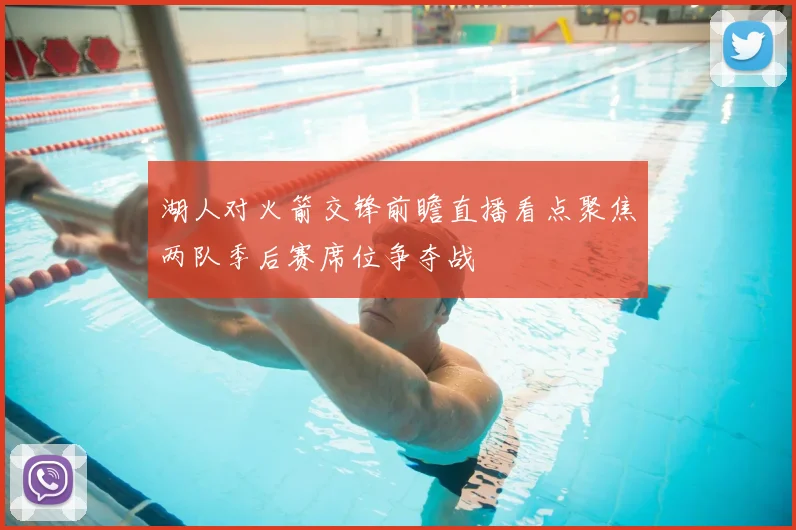 湖人对火箭交锋前瞻直播看点聚焦两队季后赛席位争夺战